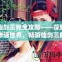 仙劍三完全攻略——探索神話世界，暢游仙劍三的迷人世界！