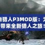 怪物獵人P3MOD版：為你帶來全新獵人之旅！