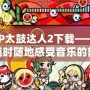 PSP太鼓達人2下載——讓你隨時隨地感受音樂的熱情