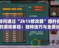 如何通過“2k15修改器”提升你的游戲體驗：獨特技巧與全新玩法