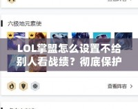 LOL掌盟怎么設(shè)置不給別人看戰(zhàn)績？徹底保護你的游戲隱私！