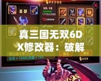 真三國無雙6DX修改器：破解極限，暢享無敵戰(zhàn)斗體驗(yàn)