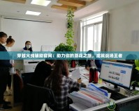 穿越火線輔助官網(wǎng)：助力你的游戲之旅，成就戰(zhàn)場王者