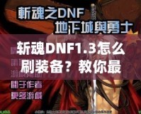 斬魂DNF1.3怎么刷裝備？教你最有效的裝備獲取方法！