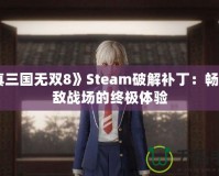 《真三國無雙8》Steam破解補?。簳诚頍o敵戰(zhàn)場的終極體驗