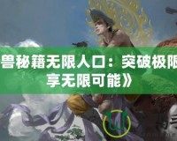 《魔獸秘籍無限人口：突破極限，暢享無限可能》