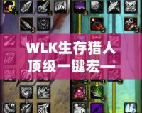 WLK生存獵人頂級一鍵宏——助你在魔獸世界中縱橫馳騁！