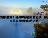 光明頂在哪？揭開神秘山巔的面紗，探索心靈與自然的融合之地