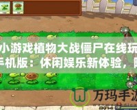 小游戲植物大戰(zhàn)僵尸在線玩手機版：休閑娛樂新體驗，隨時隨地挑戰(zhàn)僵尸