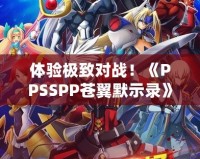 體驗極致對戰(zhàn)！《PPSSPP蒼翼默示錄》帶你進(jìn)入格斗新紀(jì)元