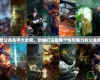 魔獸公會(huì)名字大全男，助你打造最具個(gè)性與魅力的公會(huì)名字