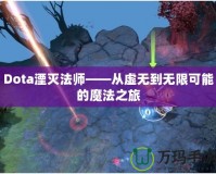 Dota湮滅法師——從虛無到無限可能的魔法之旅