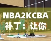 NBA2KCBA補?。鹤屇銜诚碇袊@球的激情體驗