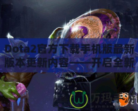 Dota2官方下載手機(jī)版最新版本更新內(nèi)容——開啟全新競技旅程！