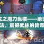 天龍之魔刀縱橫——絕世刀法，震撼武林的傳奇