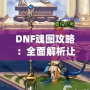 DNF魂圖攻略：全面解析讓你輕松通關的必備技巧