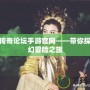 神鬼傳奇論壇手游官網(wǎng)——帶你探索奇幻冒險(xiǎn)之旅