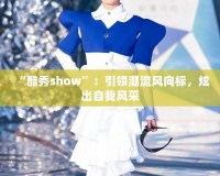 “酷秀show”：引領(lǐng)潮流風(fēng)向標(biāo)，炫出自我風(fēng)采