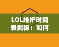 LOL維護(hù)時間表揭秘：如何高效規(guī)劃你的游戲時間