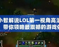 小智解說LOL第一視角高清：帶你領(lǐng)略最震撼的游戲體驗