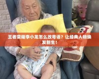 王者榮耀李小龍怎么改粵語？讓經(jīng)典人物煥發(fā)新生！