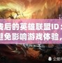 掉線后的英雄聯(lián)盟ID：如何避免影響游戲體驗(yàn)，成為更強(qiáng)大的召喚師