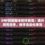 DNF刷圖腳本制作教程：提升游戲效率，暢享自動(dòng)化體驗(yàn)