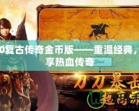 170復古傳奇金幣版——重溫經(jīng)典，暢享熱血傳奇