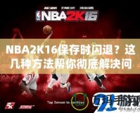 NBA2K16保存時(shí)閃退？這幾種方法幫你徹底解決問題！