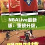 NBALive最新版：重磅升級，帶你體驗(yàn)更真實(shí)的籃球世界！