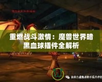 重燃戰(zhàn)斗激情：魔獸世界暗黑血球插件全解析