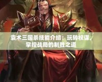 袁術三國殺技能介紹：玩轉權謀，掌控戰(zhàn)局的制勝之道