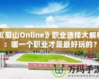 《蜀山Online》職業(yè)選擇大解析：哪一個職業(yè)才是最好玩的？