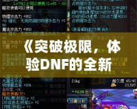 《突破極限，體驗(yàn)DNF的全新“經(jīng)驗(yàn)條”系統(tǒng)，輕松升級每一步！》