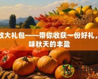 豐收大禮包——帶你收獲一份好禮，品味秋天的豐盈