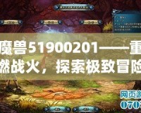 魔獸51900201——重燃戰(zhàn)火，探索極致冒險的終極秘境