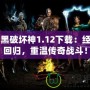 暗黑破壞神1.12下載：經(jīng)典回歸，重溫傳奇戰(zhàn)斗！