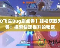 【QQ飛車Bug刷點卷】輕松獲取無限點卷！探索快速提升的秘密