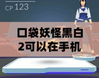 口袋妖怪黑白2可以在手機上玩嗎？暢游寶可夢世界的新選擇