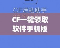 CF一鍵領(lǐng)取軟件手機(jī)版官方——暢享福利，輕松提升游戲體驗(yàn)！