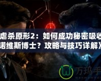 《虐殺原形2：如何成功秘密吸收基諾維斯博士？攻略與技巧詳解》