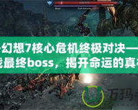 最終幻想7核心危機(jī)終極對(duì)決——挑戰(zhàn)最終boss，揭開(kāi)命運(yùn)的真相