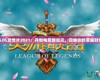 《LOL宣傳片2021：開創(chuàng)電競新紀(jì)元，召喚你的榮耀時刻》