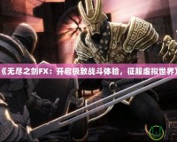 《無盡之劍FX：開啟極致戰(zhàn)斗體驗(yàn)，征服虛擬世界》