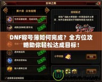 DNF稱號薄如何完成？全方位攻略助你輕松達成目標！