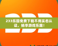 233樂(lè)園免費(fèi)下載不用實(shí)名認(rèn)證，暢享游戲樂(lè)趣！