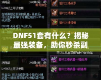 DNF51套有什么？揭秘最強裝備，助你秒殺副本！