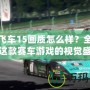 極品飛車15畫質(zhì)怎么樣？全面解析這款賽車游戲的視覺盛宴