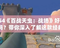 PS4《百戰(zhàn)天蟲：戰(zhàn)場》好玩嗎？帶你深入了解這款經(jīng)典游戲的魅力