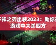 不祥之刃出裝2023：助你在游戲中大殺四方